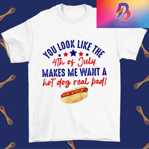 You Look Like The 4th Of July Makes Me Want A Hot Dog Real Bad Unisex T-Shirt