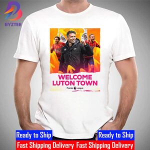 Welcome Luton Town To The Premier League Unisex T-Shirt