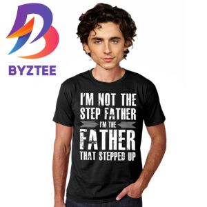 Timothee Chalamet Im Not The Step Father Im The Father That Stepped Up Unisex T-Shirt