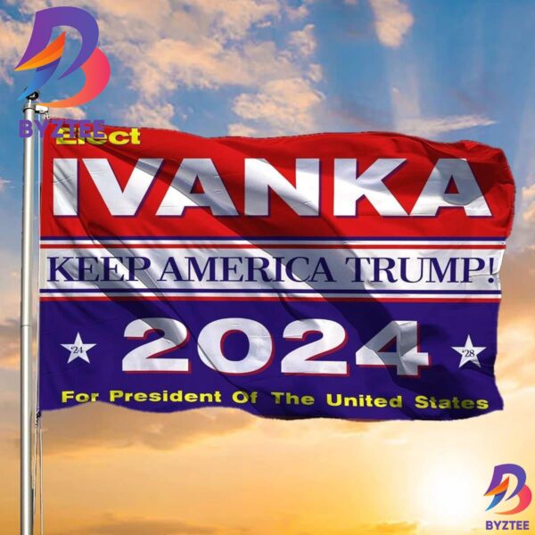 Trump 2024 Flag Elect Ivanka Keep American Trump 2024 Merchandise Ivanka For President Banner 2 Sides Garden House Flag