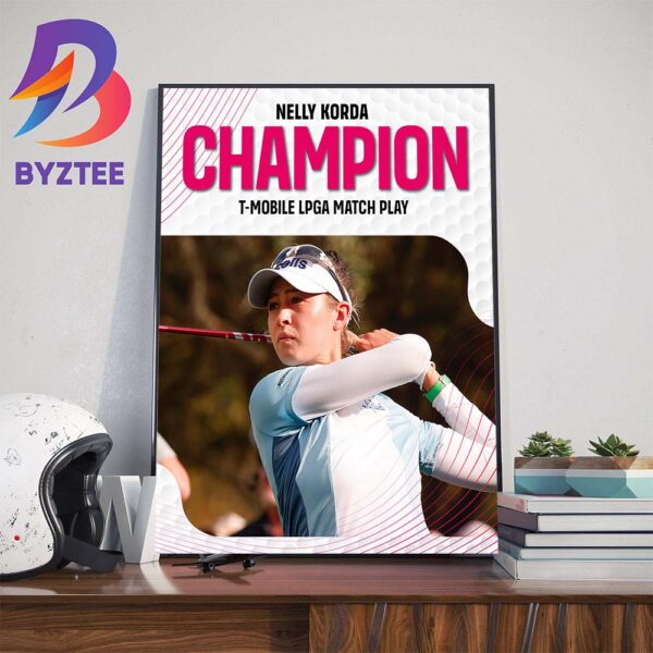 Congrats Nelly Korda Champion 2024 T-Mobile LPGA Match Play And 4 Straight Wins LPGA Title Home Decor Poster Canvas
