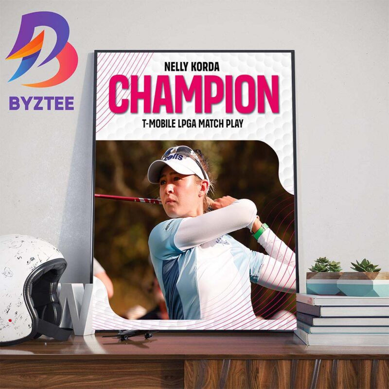 Congrats Nelly Korda Champion 2024 TMobile LPGA Match Play And 4 Straight Wins LPGA Title Home