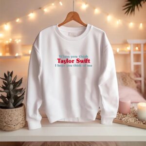 When You Think Taylors I Hope You Think Of Me Unisex T-Shirt